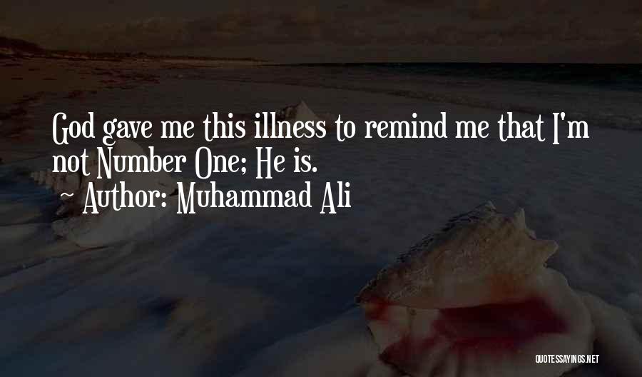 Muhammad Ali Quotes: God Gave Me This Illness To Remind Me That I'm Not Number One; He Is.