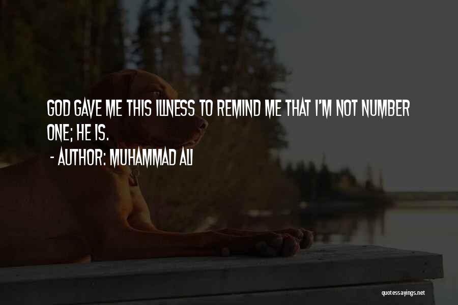 Muhammad Ali Quotes: God Gave Me This Illness To Remind Me That I'm Not Number One; He Is.