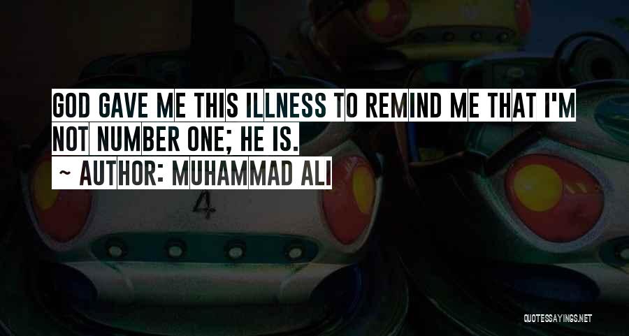 Muhammad Ali Quotes: God Gave Me This Illness To Remind Me That I'm Not Number One; He Is.