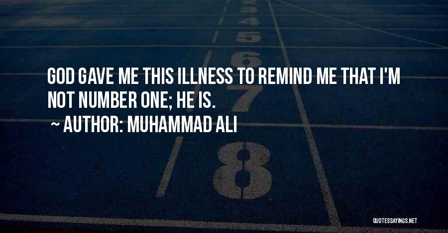 Muhammad Ali Quotes: God Gave Me This Illness To Remind Me That I'm Not Number One; He Is.