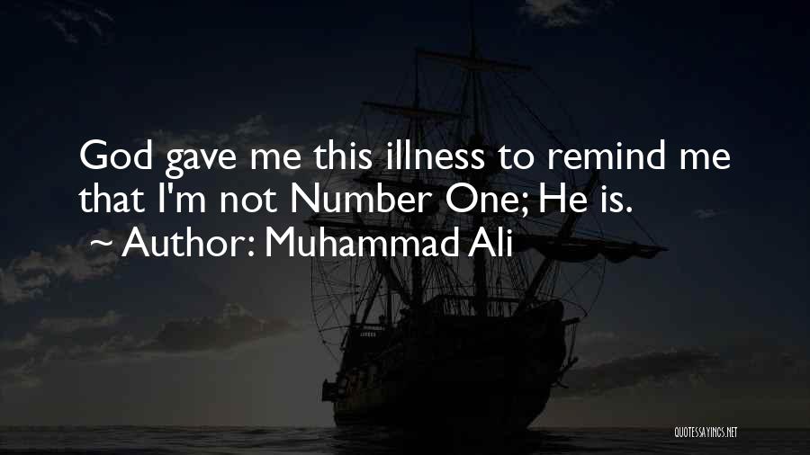 Muhammad Ali Quotes: God Gave Me This Illness To Remind Me That I'm Not Number One; He Is.