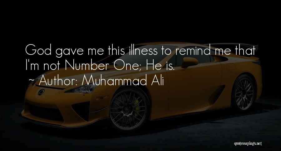 Muhammad Ali Quotes: God Gave Me This Illness To Remind Me That I'm Not Number One; He Is.