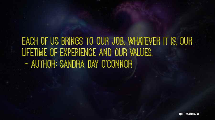 Sandra Day O'Connor Quotes: Each Of Us Brings To Our Job, Whatever It Is, Our Lifetime Of Experience And Our Values.