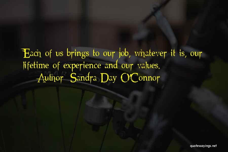 Sandra Day O'Connor Quotes: Each Of Us Brings To Our Job, Whatever It Is, Our Lifetime Of Experience And Our Values.