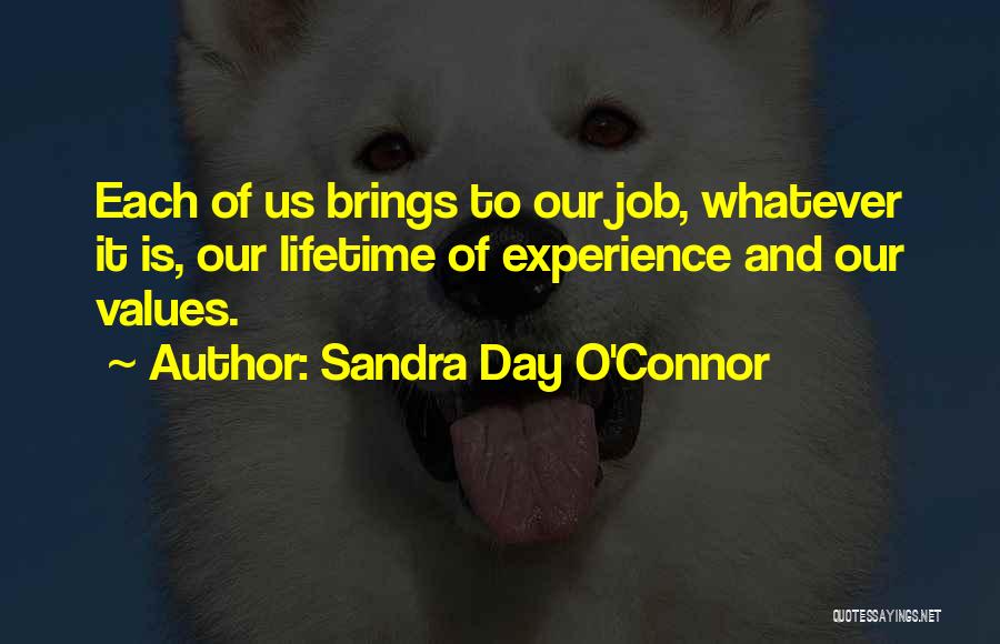 Sandra Day O'Connor Quotes: Each Of Us Brings To Our Job, Whatever It Is, Our Lifetime Of Experience And Our Values.