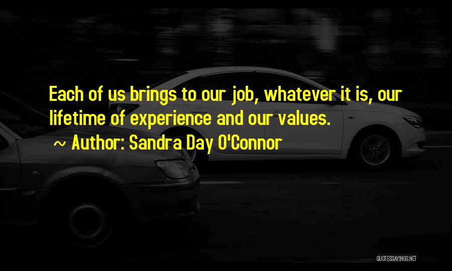Sandra Day O'Connor Quotes: Each Of Us Brings To Our Job, Whatever It Is, Our Lifetime Of Experience And Our Values.
