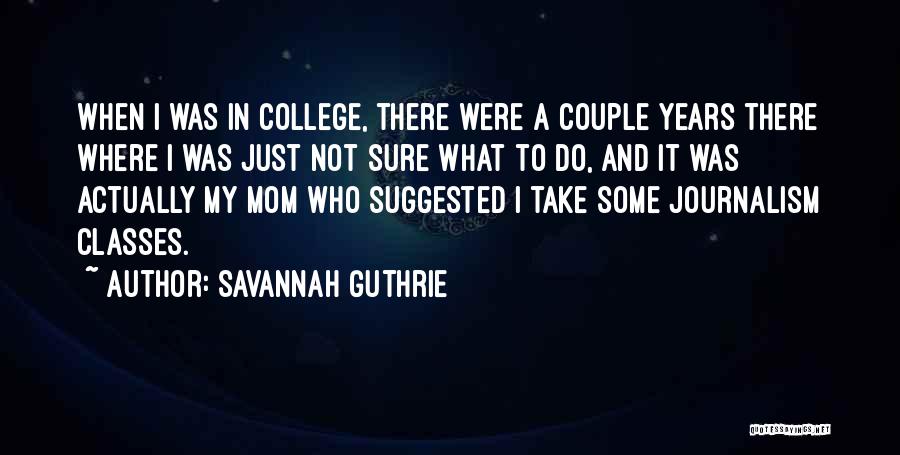 Savannah Guthrie Quotes: When I Was In College, There Were A Couple Years There Where I Was Just Not Sure What To Do,