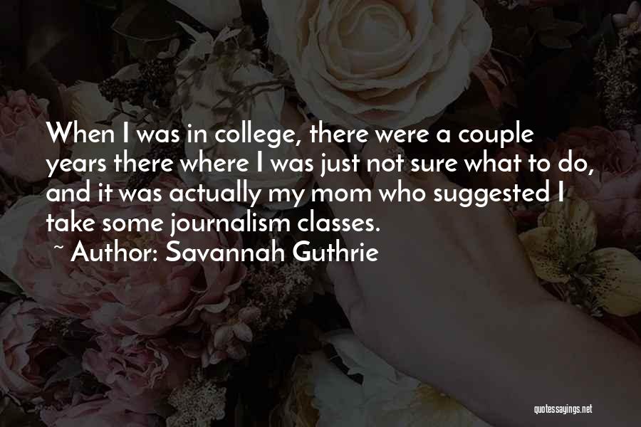 Savannah Guthrie Quotes: When I Was In College, There Were A Couple Years There Where I Was Just Not Sure What To Do,