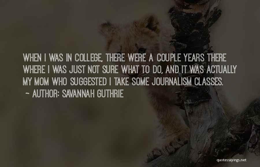 Savannah Guthrie Quotes: When I Was In College, There Were A Couple Years There Where I Was Just Not Sure What To Do,