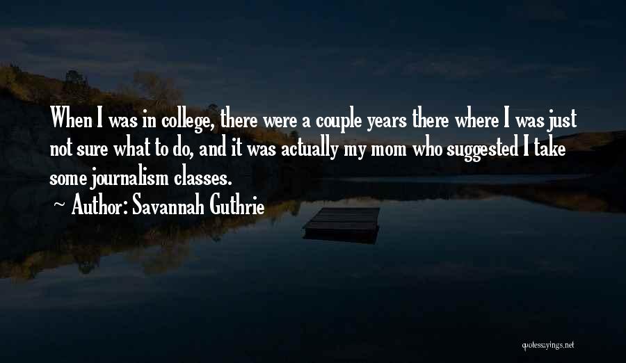 Savannah Guthrie Quotes: When I Was In College, There Were A Couple Years There Where I Was Just Not Sure What To Do,