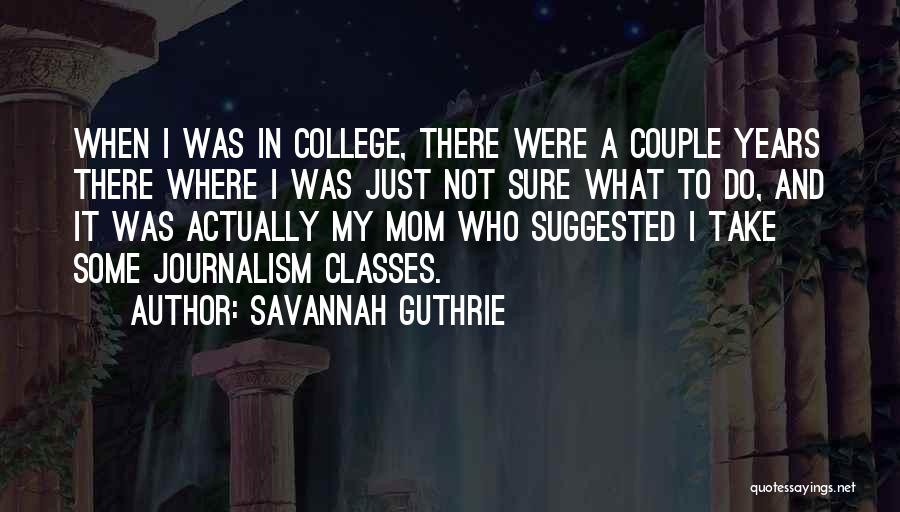 Savannah Guthrie Quotes: When I Was In College, There Were A Couple Years There Where I Was Just Not Sure What To Do,