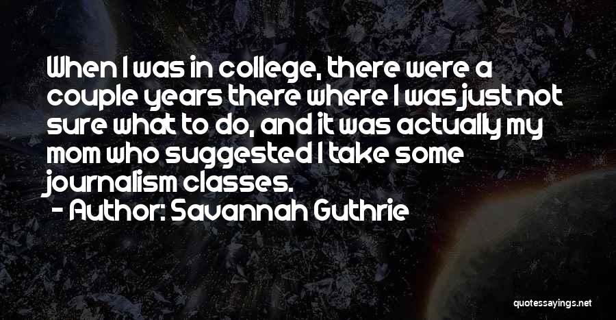 Savannah Guthrie Quotes: When I Was In College, There Were A Couple Years There Where I Was Just Not Sure What To Do,