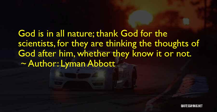 Lyman Abbott Quotes: God Is In All Nature; Thank God For The Scientists, For They Are Thinking The Thoughts Of God After Him,
