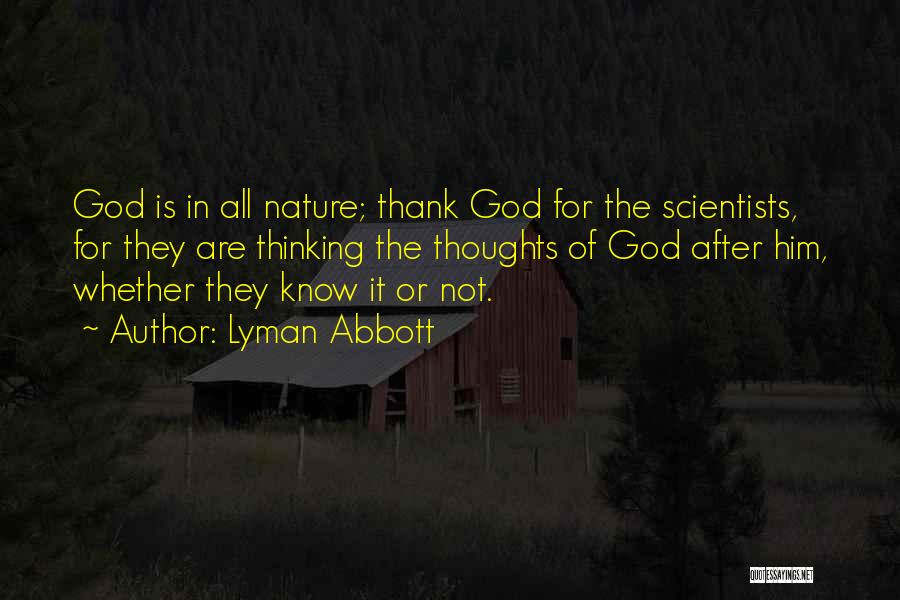 Lyman Abbott Quotes: God Is In All Nature; Thank God For The Scientists, For They Are Thinking The Thoughts Of God After Him,