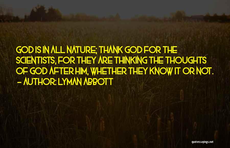 Lyman Abbott Quotes: God Is In All Nature; Thank God For The Scientists, For They Are Thinking The Thoughts Of God After Him,