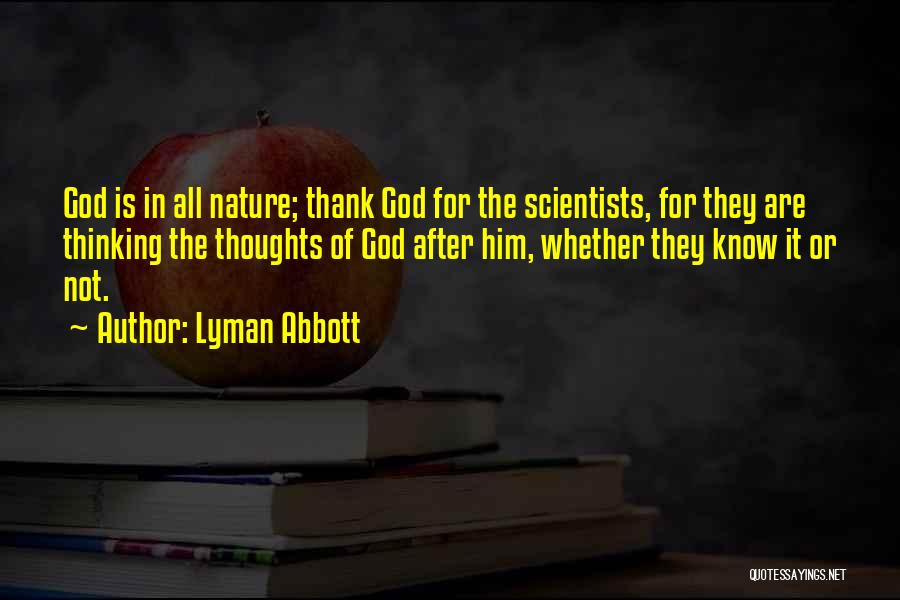 Lyman Abbott Quotes: God Is In All Nature; Thank God For The Scientists, For They Are Thinking The Thoughts Of God After Him,