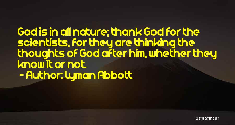 Lyman Abbott Quotes: God Is In All Nature; Thank God For The Scientists, For They Are Thinking The Thoughts Of God After Him,