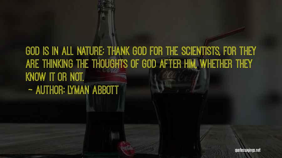 Lyman Abbott Quotes: God Is In All Nature; Thank God For The Scientists, For They Are Thinking The Thoughts Of God After Him,