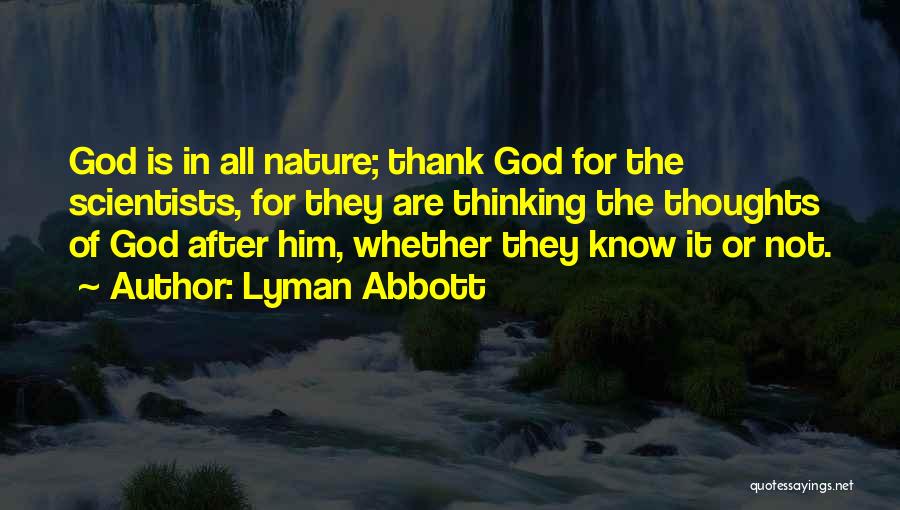 Lyman Abbott Quotes: God Is In All Nature; Thank God For The Scientists, For They Are Thinking The Thoughts Of God After Him,