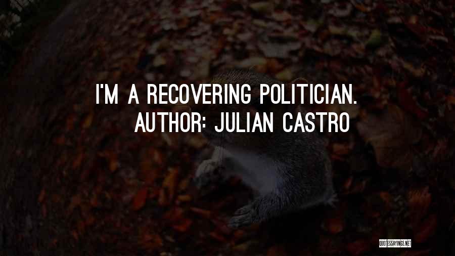 Julian Castro Quotes: I'm A Recovering Politician.