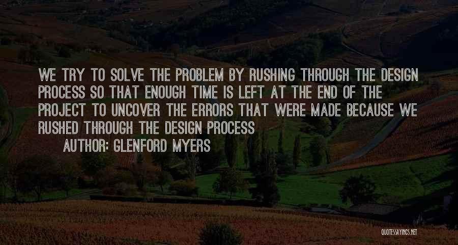 Glenford Myers Quotes: We Try To Solve The Problem By Rushing Through The Design Process So That Enough Time Is Left At The