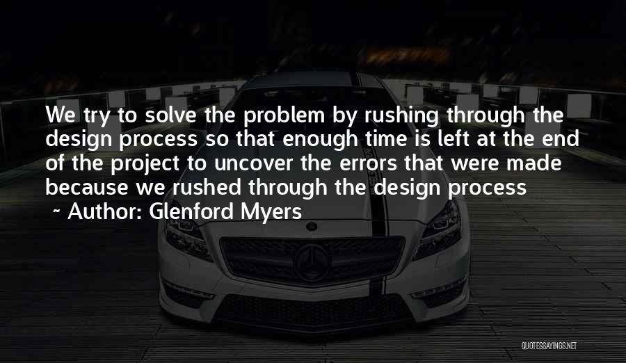 Glenford Myers Quotes: We Try To Solve The Problem By Rushing Through The Design Process So That Enough Time Is Left At The