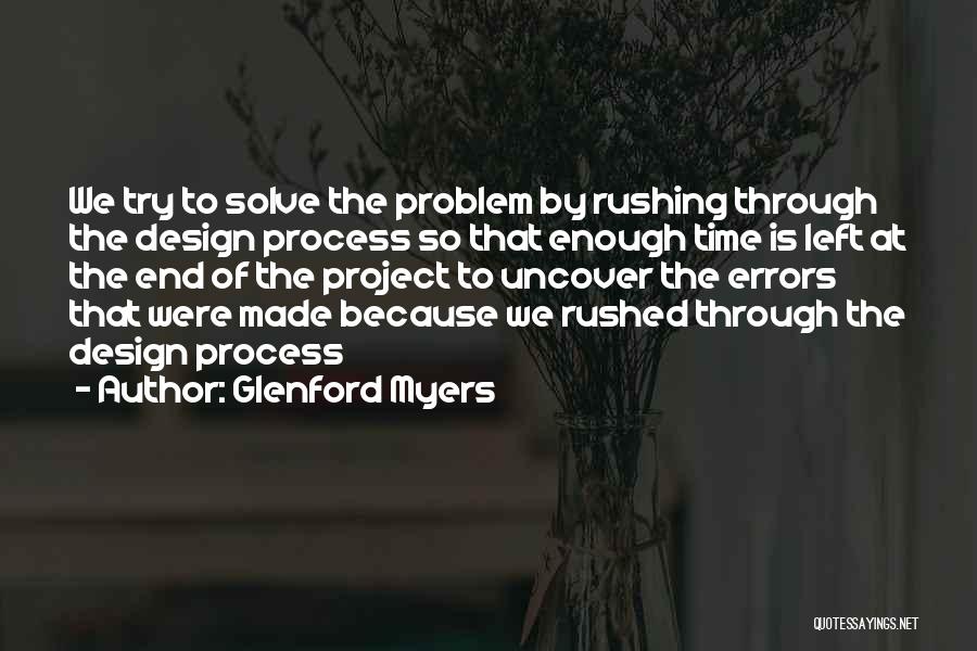 Glenford Myers Quotes: We Try To Solve The Problem By Rushing Through The Design Process So That Enough Time Is Left At The