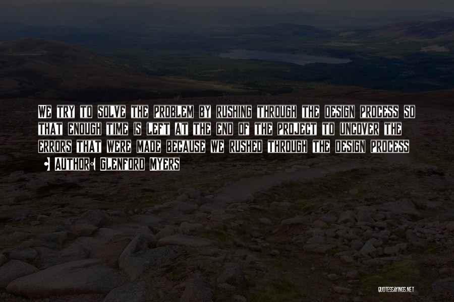 Glenford Myers Quotes: We Try To Solve The Problem By Rushing Through The Design Process So That Enough Time Is Left At The