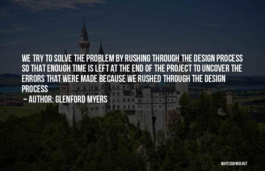 Glenford Myers Quotes: We Try To Solve The Problem By Rushing Through The Design Process So That Enough Time Is Left At The