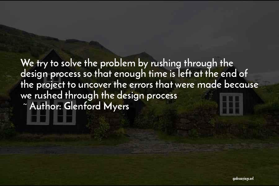 Glenford Myers Quotes: We Try To Solve The Problem By Rushing Through The Design Process So That Enough Time Is Left At The