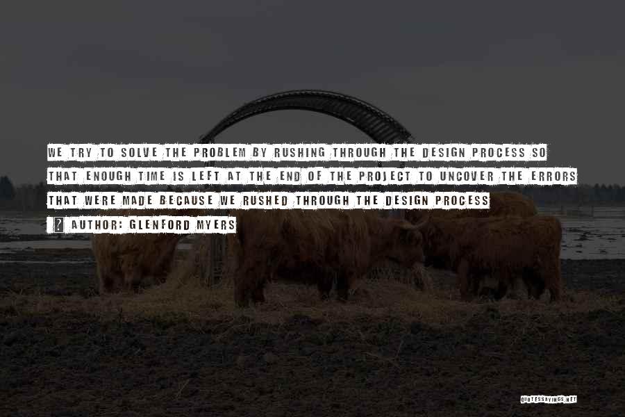 Glenford Myers Quotes: We Try To Solve The Problem By Rushing Through The Design Process So That Enough Time Is Left At The