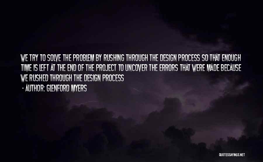 Glenford Myers Quotes: We Try To Solve The Problem By Rushing Through The Design Process So That Enough Time Is Left At The