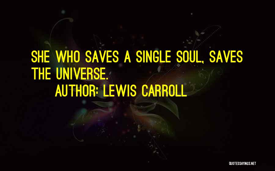 Lewis Carroll Quotes: She Who Saves A Single Soul, Saves The Universe.