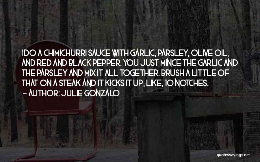 Julie Gonzalo Quotes: I Do A Chimichurri Sauce With Garlic, Parsley, Olive Oil, And Red And Black Pepper. You Just Mince The Garlic