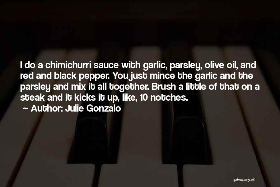 Julie Gonzalo Quotes: I Do A Chimichurri Sauce With Garlic, Parsley, Olive Oil, And Red And Black Pepper. You Just Mince The Garlic