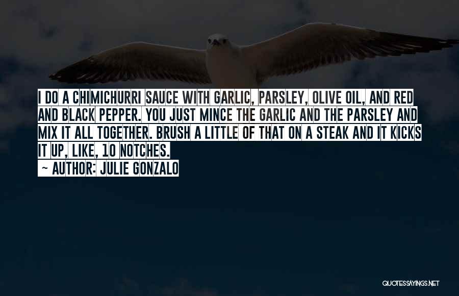 Julie Gonzalo Quotes: I Do A Chimichurri Sauce With Garlic, Parsley, Olive Oil, And Red And Black Pepper. You Just Mince The Garlic