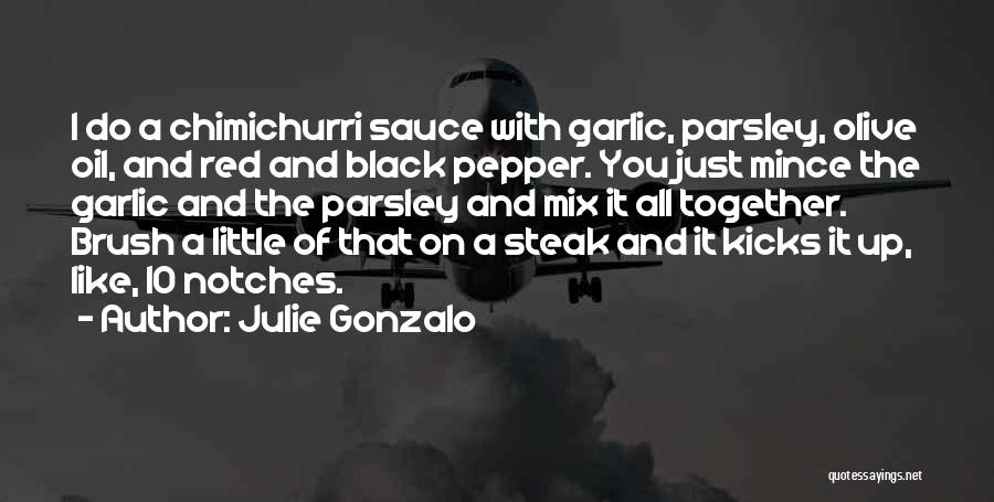 Julie Gonzalo Quotes: I Do A Chimichurri Sauce With Garlic, Parsley, Olive Oil, And Red And Black Pepper. You Just Mince The Garlic