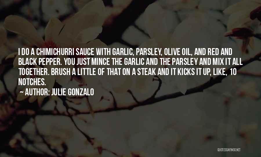 Julie Gonzalo Quotes: I Do A Chimichurri Sauce With Garlic, Parsley, Olive Oil, And Red And Black Pepper. You Just Mince The Garlic