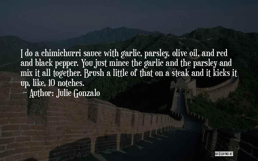 Julie Gonzalo Quotes: I Do A Chimichurri Sauce With Garlic, Parsley, Olive Oil, And Red And Black Pepper. You Just Mince The Garlic
