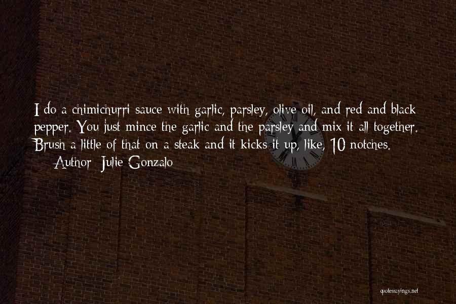 Julie Gonzalo Quotes: I Do A Chimichurri Sauce With Garlic, Parsley, Olive Oil, And Red And Black Pepper. You Just Mince The Garlic