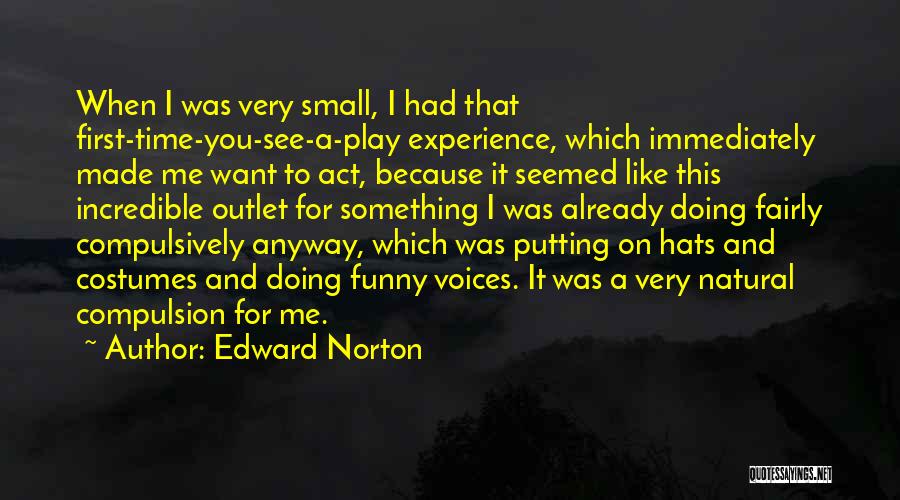 Edward Norton Quotes: When I Was Very Small, I Had That First-time-you-see-a-play Experience, Which Immediately Made Me Want To Act, Because It Seemed