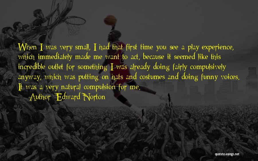 Edward Norton Quotes: When I Was Very Small, I Had That First-time-you-see-a-play Experience, Which Immediately Made Me Want To Act, Because It Seemed