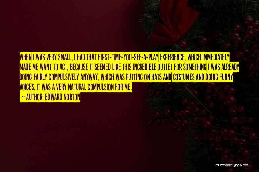 Edward Norton Quotes: When I Was Very Small, I Had That First-time-you-see-a-play Experience, Which Immediately Made Me Want To Act, Because It Seemed