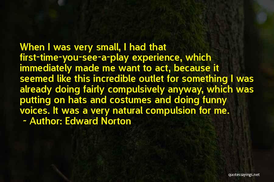 Edward Norton Quotes: When I Was Very Small, I Had That First-time-you-see-a-play Experience, Which Immediately Made Me Want To Act, Because It Seemed