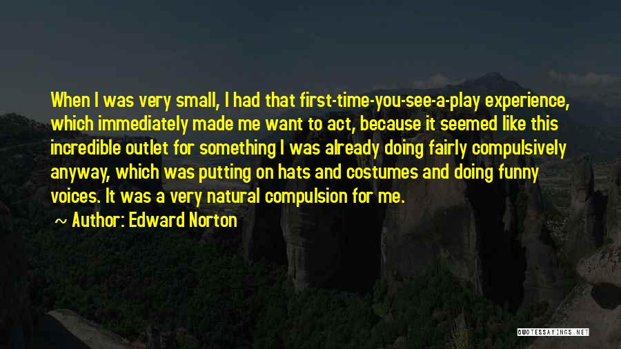 Edward Norton Quotes: When I Was Very Small, I Had That First-time-you-see-a-play Experience, Which Immediately Made Me Want To Act, Because It Seemed