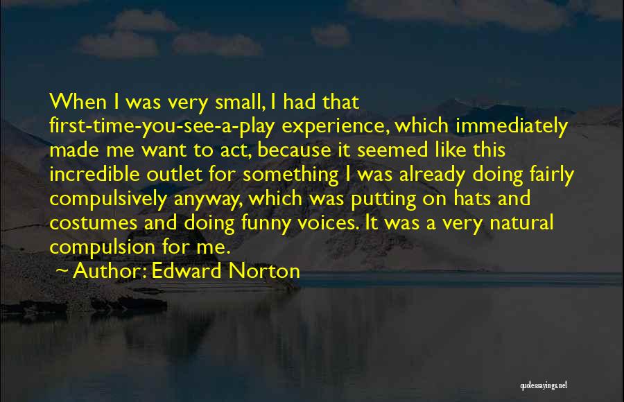 Edward Norton Quotes: When I Was Very Small, I Had That First-time-you-see-a-play Experience, Which Immediately Made Me Want To Act, Because It Seemed