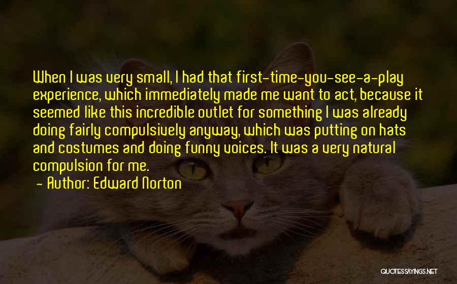 Edward Norton Quotes: When I Was Very Small, I Had That First-time-you-see-a-play Experience, Which Immediately Made Me Want To Act, Because It Seemed