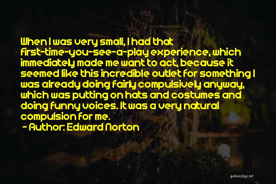 Edward Norton Quotes: When I Was Very Small, I Had That First-time-you-see-a-play Experience, Which Immediately Made Me Want To Act, Because It Seemed