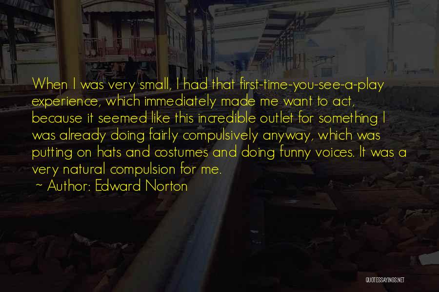 Edward Norton Quotes: When I Was Very Small, I Had That First-time-you-see-a-play Experience, Which Immediately Made Me Want To Act, Because It Seemed