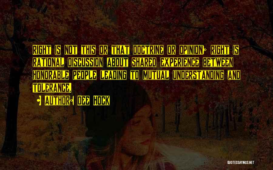 Dee Hock Quotes: Right Is Not This Or That Doctrine Or Opinion; Right Is Rational Discussion About Shared Experience Between Honorable People Leading